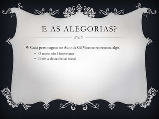 E AS ALEGORIAS?
 Cada personagem no Auto de Gil Vicente representa algo.
• O nome não é importante
• E sim a classe (casta) social
 