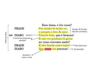 Pecado  O Frade
não tem consiência
ironia
Eles fazem pior
Comparação
E nunca vos chamaram a
atenção?
Críticaaoclero
Arcaísmo –
cousa > coisa
 