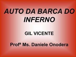 AUTO DA BARCA DO
INFERNO
GIL VICENTE
Profª Ms. Daniele Onodera
 