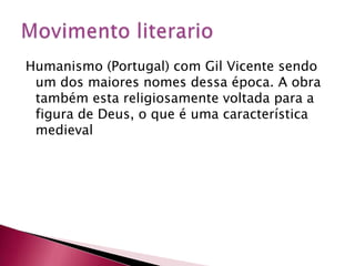 Humanismo (Portugal) com Gil Vicente sendo um dos maiores nomes dessa época. A obra também esta religiosamente voltada para a figura de Deus, o que é uma característica medieval Movimento literario
