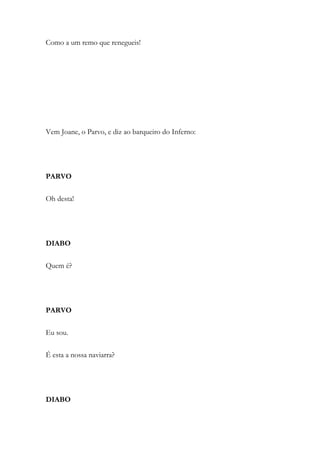 Como a um remo que renegueis!
Vem Joane, o Parvo, e diz ao barqueiro do Inferno:
PARVO
Oh desta!
DIABO
Quem é?
PARVO
Eu sou.
É esta a nossa naviarra?
DIABO
 