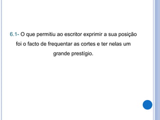 6.1- O que permitiu ao escritor exprimir a sua posição
foi o facto de frequentar as cortes e ter nelas um
grande prestígio.
 