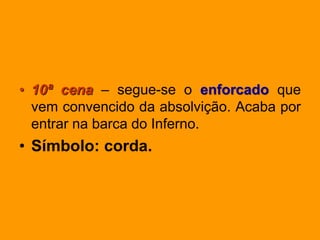• 10ª cena – segue-se o enforcado que
vem convencido da absolvição. Acaba por
entrar na barca do Inferno.
• Símbolo: corda.
 
