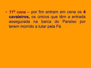 • 11ª cena – por fim entram em cena os 4
cavaleiros, os únicos que têm a entrada
assegurada na barca do Paraíso por
terem morrido a lutar pela Fé.
 