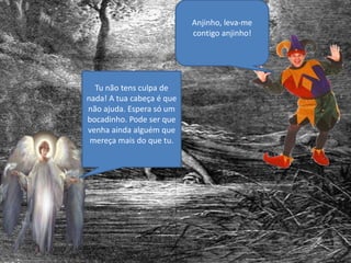 Tu não tens culpa de
nada! A tua cabeça é que
não ajuda. Espera só um
bocadinho. Pode ser que
venha ainda alguém que
mereça mais do que tu.
Anjinho, leva-me
contigo anjinho!
 
