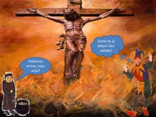 Podemos
entrar, meu
anjo?
Some-te já
daqui! Seu
safado!
 