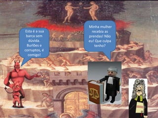 Esta é a sua
barca sem
dúvida.
Burlões e
corruptos, é
comigo!
Minha mulher
recebia as
prendas! Não
eu! Que culpa
tenho?
 