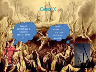 Cena X
Engano
amigo! Isso é
o que tu
pensas! Entra
já
Quem
morre da
corda tem
direito ao
paraíso
 