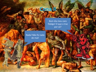 Cena II
Bom dia meu caro
fidalgo! O que o traz
por cá?
Nada! Não fiz nada
de mal!
 