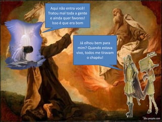 Aqui não entra você!
Tratou mal toda a gente
e ainda quer favores!
Isso é que era bom
Já olhou bem para
mim? Quando estava
vivo, todos me tiravam
o chapéu!
 