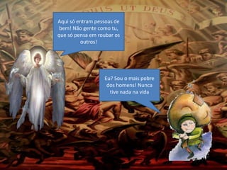 Aqui só entram pessoas de
bem! Não gente como tu,
que só pensa em roubar os
outros!
Eu? Sou o mais pobre
dos homens! Nunca
tive nada na vida
 