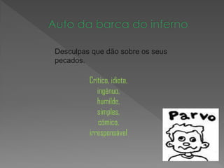 Desculpas que dão sobre os seus
pecados.

         Crítico, idiota,
            ingénuo,
            humilde,
            simples,
             cómico,
         irresponsável
 