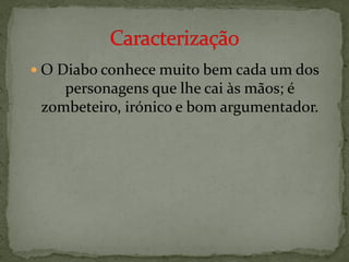  O Diabo conhece muito bem cada um dos
    personagens que lhe cai às mãos; é
 zombeteiro, irónico e bom argumentador.
 