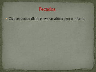  Os pecados do diabo é levar as almas para o inferno.
 