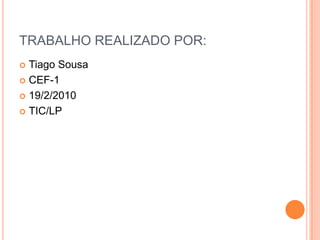 TRABALHO REALIZADO POR:Tiago SousaCEF-119/2/2010TIC/LP