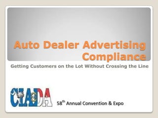 Auto Dealer Advertising
Compliance
Getting Customers on the Lot Without Crossing the Line

 