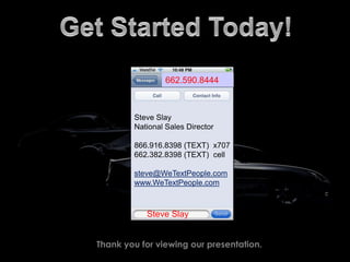 Get Started Today!662.590.8444Text areaSteve SlayNational Sales Director866.916.8398 (TEXT) x707662.382.8398 (TEXT) cellsteve@WeTextPeople.comwww.WeTextPeople.comSteve SlayThank you for viewing our presentation.