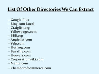 - Google Plus
- Bing.com Local
- Craiglist.org
- Yellowpages.com
- BBB.org
- Angielist.com
- Yelp.com
- Hotfrog.com
- Buzzfile.com
- Hoovers.com
- Corporationwiki.com
- Manta.com
- Chamberofcommerce.com
 