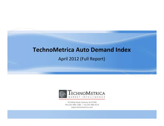 TechnoMetrica Auto Demand Index
        April 2012 (Full Report)




             70 Hilltop Road, Ramsey, NJ 07446
             70 Hilltop Road, Ramsey, NJ 07446
           Pho:201‐986‐1288  |  Fax:201‐986‐0119
                 www.technometrica.com
 