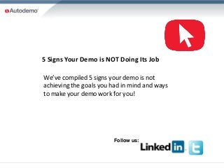 5 Signs Your Demo is NOT Doing Its Job

We’ve compiled 5 signs your demo is not
achieving the goals you had in mind and ways
to make your demo work for you!




                        Follow us:
 