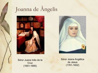 Joanna de Ângelis
Sóror Juana Inês de la
Cruz
(1651-1695)
Sóror Joana Angélica
de Jesus
(1761-1822)
 