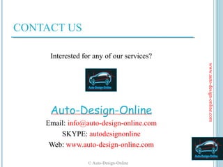 CONTACT US

     Interested for any of our services?




                                           www.auto-design-online.com
     Auto-Design-Online
    Email: info@auto-design-online.com
        SKYPE: autodesignonline
     Web: www.auto-design-online.com

                 © Auto-Design-Online
 