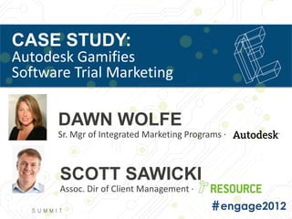 CASE STUDY:
Autodesk Gamifies
Software Trial Marketing

      DAWN WOLFE
      Sr. Mgr of Integrated Marketing Programs ·



       SCOTT SAWICKI
       Assoc. Dir of Client Management ·
 