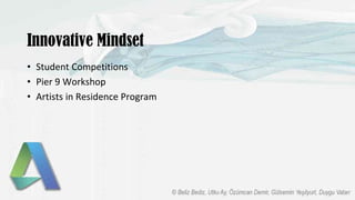 Innovative Mindset
• Student Competitions
• Pier 9 Workshop
• Artists in Residence Program
 