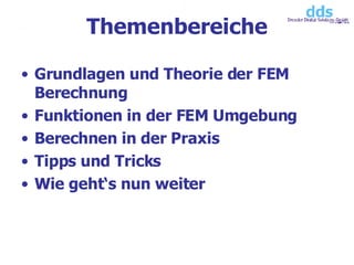 Themenbereiche Grundlagen und Theorie der FEM Berechnung  Funktionen in der FEM Umgebung Berechnen in der Praxis Tipps und Tricks Wie geht‘s nun weiter 