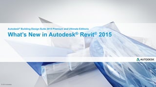 © 2014 Autodesk
What’s New in Autodesk® Revit® 2015
Autodesk® Building Design Suite 2015 Premium and Ultimate Editions
 