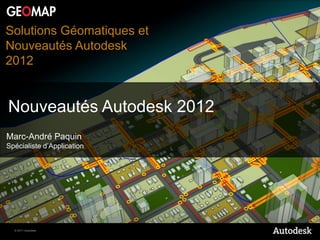 Solutions Géomatiques et
Nouveautés Autodesk
2012


Nouveautés Autodesk 2012
Marc-André Paquin
Spécialiste d’Application




  © 2011 Autodesk
 