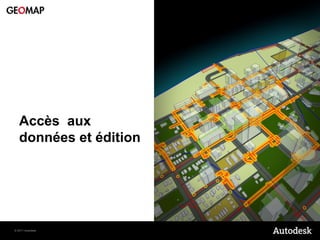 Accès aux
   données et édition




© 2011 Autodesk
 