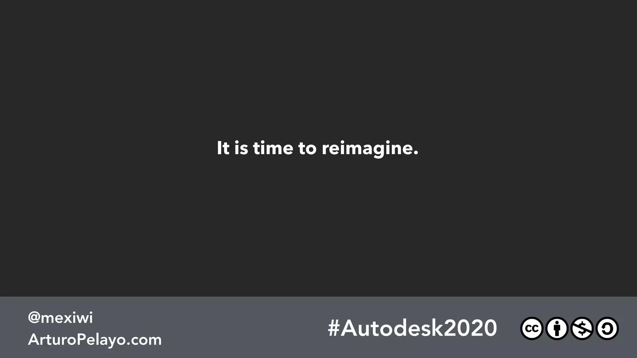 #Autodesk2020
@mexiwi
ArturoPelayo.com
It is time to reimagine.
 