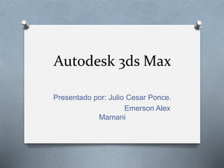 Autodesk 3ds Max
Presentado por: Julio Cesar Ponce.
Emerson Alex
Mamani
 