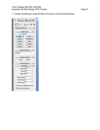 Triton College ARC 260, fall 2009
Autodesk 3ds Max Design 2010 Tutorial Page 21
7. Create a building by using the Box command in the Command Panel.
 
