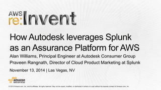 November 13, 2014 | Las Vegas, NV
Alan Williams, Principal Engineer at Autodesk Consumer Group
Praveen Rangnath, Director of Cloud Product Marketing at Splunk
 