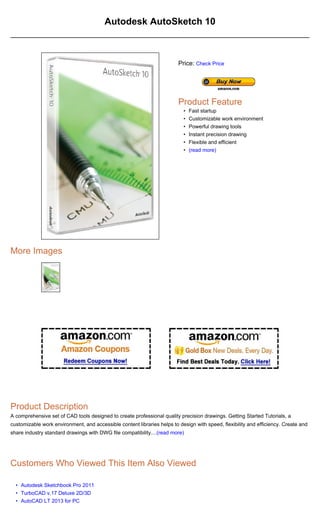•
•
•
Autodesk AutoSketch 10
More Images
Product Description
A comprehensive set of CAD tools designed to create professional quality precision drawings. Getting Started Tutorials, a
customizable work environment, and accessible content libraries helps to design with speed, flexibility and efficiency. Create and
share industry standard drawings with DWG file compatibility....(read more)
Customers Who Viewed This Item Also Viewed
Autodesk Sketchbook Pro 2011
TurboCAD v.17 Deluxe 2D/3D
AutoCAD LT 2013 for PC
Price: Check Price
Product Feature
Fast startup•
Customizable work environment•
Powerful drawing tools•
Instant precision drawing•
Flexible and efficient•
(read more)•
 