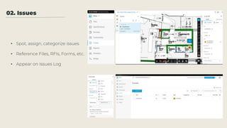 02. Issues
• Spot, assign, categorize issues
• Reference Files, RFIs, Forms, etc.
• Appear on Issues Log
 