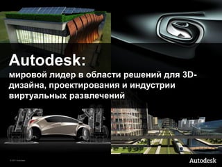Autodesk:
мировой лидер в области решений для 3D-
дизайна, проектирования и индустрии
виртуальных развлечений




© 2011 Autodesk
 