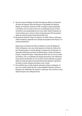 17
9. Nas três caixas de diálogo de estilos de etiquetas abertas, Compositor
de Estilo de Etiqueta, Estilo de Etiqueta e Propriedades de Etiqueta,
aplique as mudanças, clicando em OK. A estação é agora etiquetada
a vermelho, com um sinal cor-de-rosa na localização precisa. O texto
vermelho é uma propriedade do seu novo estilo, Station Emphasis, ao
mesmo tempo que o sinal e as letras maiúsculas para STA são proprie-
dades do estilo principal, Perpendicular With Tick.
10. Na janela de desenho, clique na etiqueta 14+00.00. Altere o estilo para
Station Emphasis, seguindo uma variação da sequência dos Passos 2 a 4
neste procedimento.
Repare que na colecção de estilo visualizada na caixa de diálogo do
Estilo da Etiqueta, o seu novo estilo aparece em baixo do estilo princi-
pal. Também pode ver esta localização no Espaço de Ferramentas, no
separador Definições, por baixo de Alinhamento > Estilos de Etiqueta
Estação >Estação Principal > Perpendicular With Tick. Ao criar um estilo
secundário, criou a visualização da estação que precisa, sem influenciar
outras partes do desenho. Se, em vez disso, tivesse alterado as proprie-
dades do estilo principal, teria automaticamente alterado a aparência
de todas as outras estações principais a usar o estilo.
11. Para redefinir para o estilo original, seleccione ambas as etiquetas, cli-
que com o botão direito do rato e clique Redefinir Etiqueta. Ambas as
Etiquetas são redefinidas. No entanto, o estilo que criou continua a estar
disponível para uma utilização futura.
 