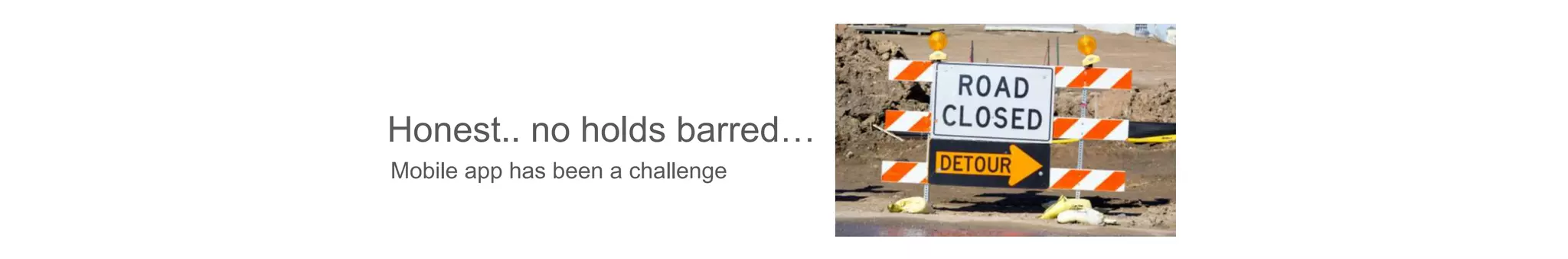 Honest.. no holds barred…
Mobile app has been a challenge
 