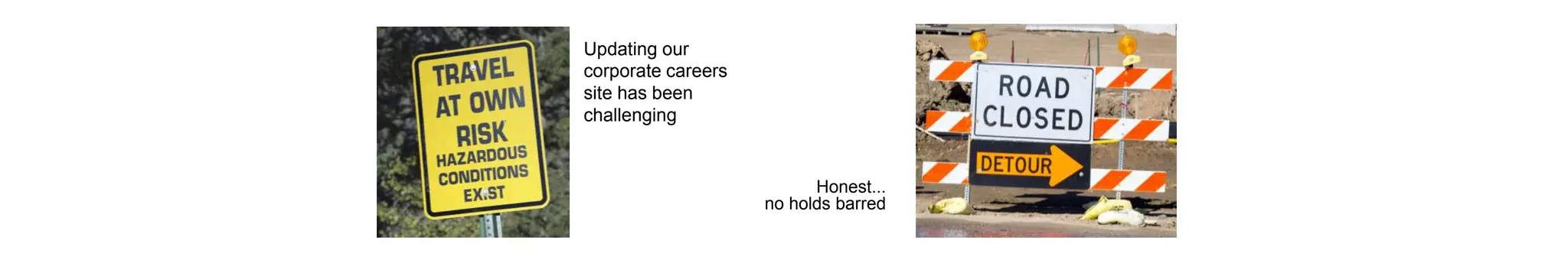 Updating our
corporate careers
site has been
challenging
Honest...
no holds barred
 