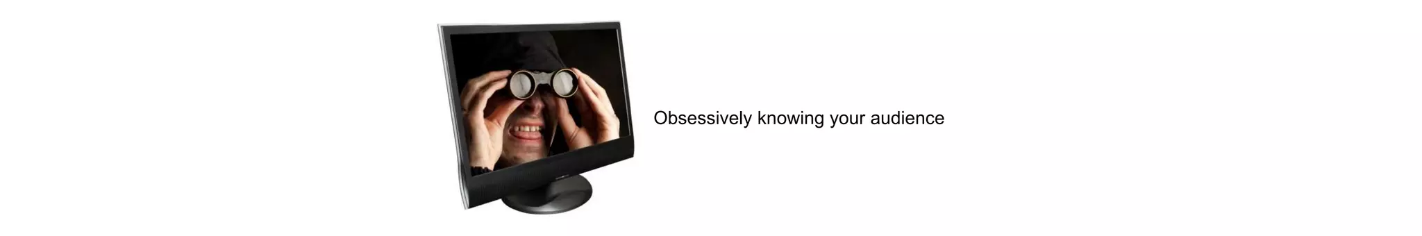 Obsessively knowing your audience
 