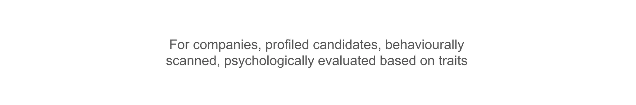 For companies, profiled candidates, behaviourally
scanned, psychologically evaluated based on traits
 