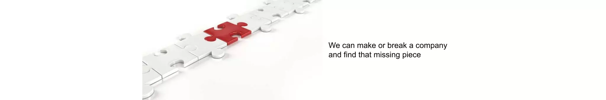 We can make or break a company
and find that missing piece
 