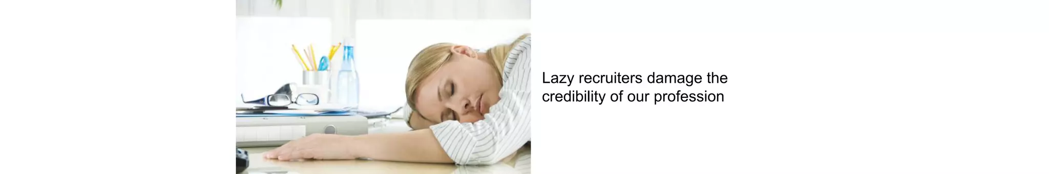 Lazy recruiters damage the
credibility of our profession
 