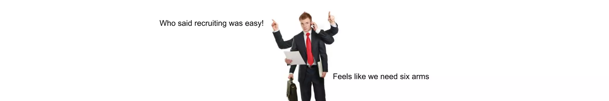 Who said recruiting was easy!
Feels like we need six arms
 