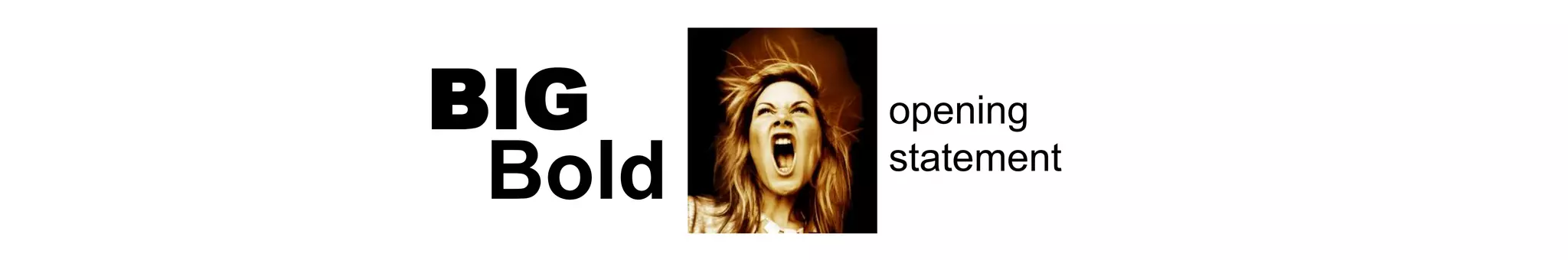 opening
statement
BIG
Bold
 