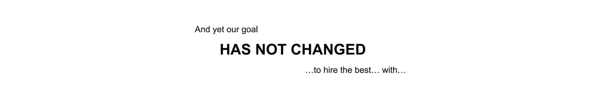 And yet our goal
…to hire the best… with…
HAS NOT CHANGED
 
