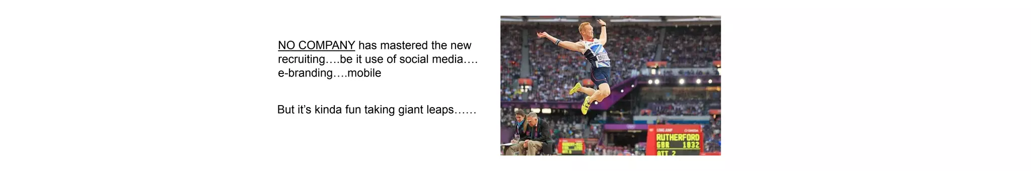 NO COMPANY has mastered the new
recruiting….be it use of social media….
e-branding….mobile
But it’s kinda fun taking giant leaps……
 